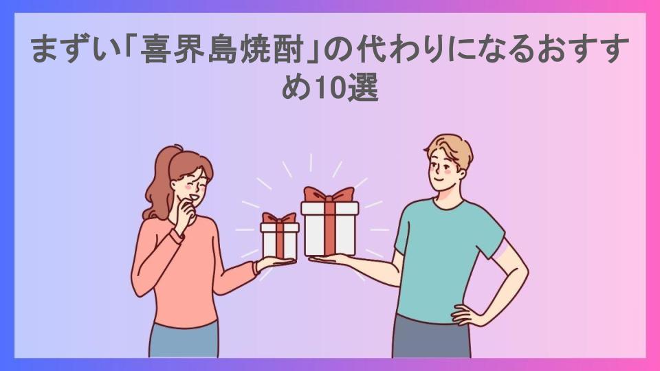 まずい「喜界島焼酎」の代わりになるおすすめ10選